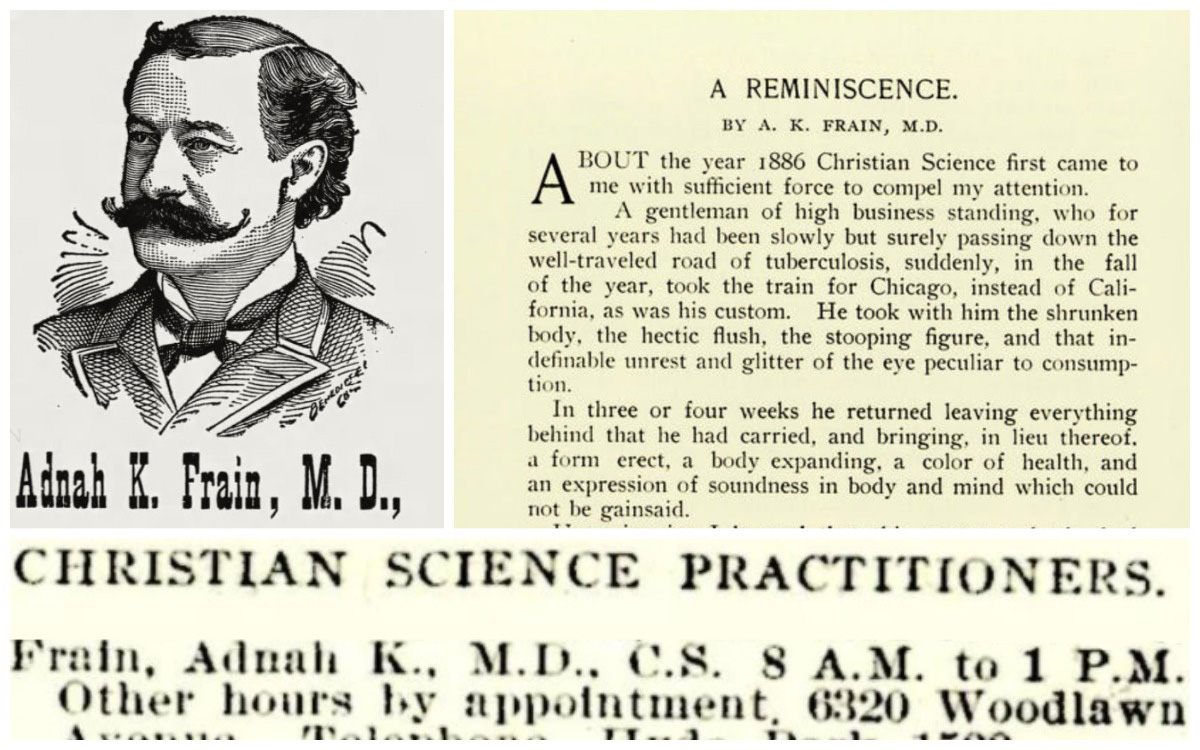 Image description: Collage. Clockwise, from top left: Pen sketch of a man's head and shoulders, with the words "Adnah K. Frain, M.D." below the portrait. Sepia-toned page from The Christian Science Journal with the words "A Reminiscence, by A. K. Frain, M.D." at the top. Clip from a page in The Christian Science Journal that shows a practitioner listing for "Frain, Adnah K., M.D., C.S."