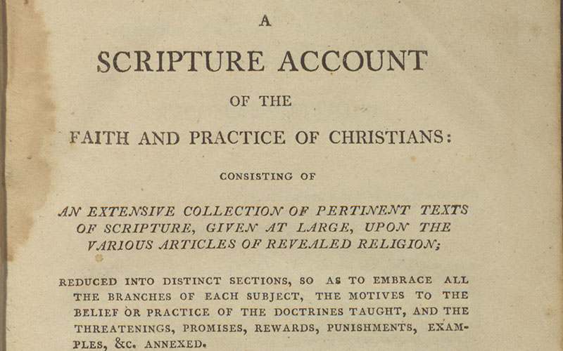 A scripture account of the faith and practice of Christians: consisting of an extensive collection of pertinent texts of scripture, given at large, upon the various articles of revealed religion, reduced into distinct sections, so as to embrace all the branches of each subject, etc….: the whole forming a complete concordance to all the articles of faith and practice taught in the Holy Scriptures.