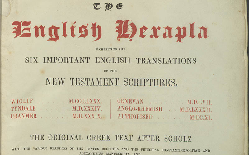 The English hexapla : exhibiting the six important English translations of the New Testament Scriptures, Wyclif, M. CCC. LXXX.; Tyndale, M.D. XXXIV; Cranmer, M.D. XXXIX; Genevan, M.D. LVII; Anglo-Rhemish, M.D. LXXXII; Authorised, M. DC. XI.; the original Greek text after Scholz, with the various readings of the textus receptus and the principal Constantinopolitan and Alexandrine manuscripts, and a complete collation of Scholz’s text with Griesbach’s edition of M. DCCC. V; preceded by an historical account of the English translations.