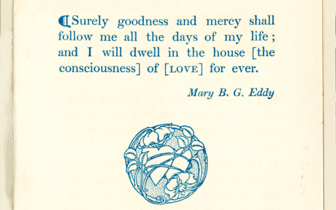 Page from Christmas card, sent by Mary Baker Eddy, with the last line of Psalm 23 as interpreted in Science and Health: Surely goodness and mercy shall follow me all the days of my life; and I will dwell in the house [the consciousness] of [LOVE] for ever. (Science and Health with Key to the Scriptures, Mary Baker Eddy, p. 578:16)