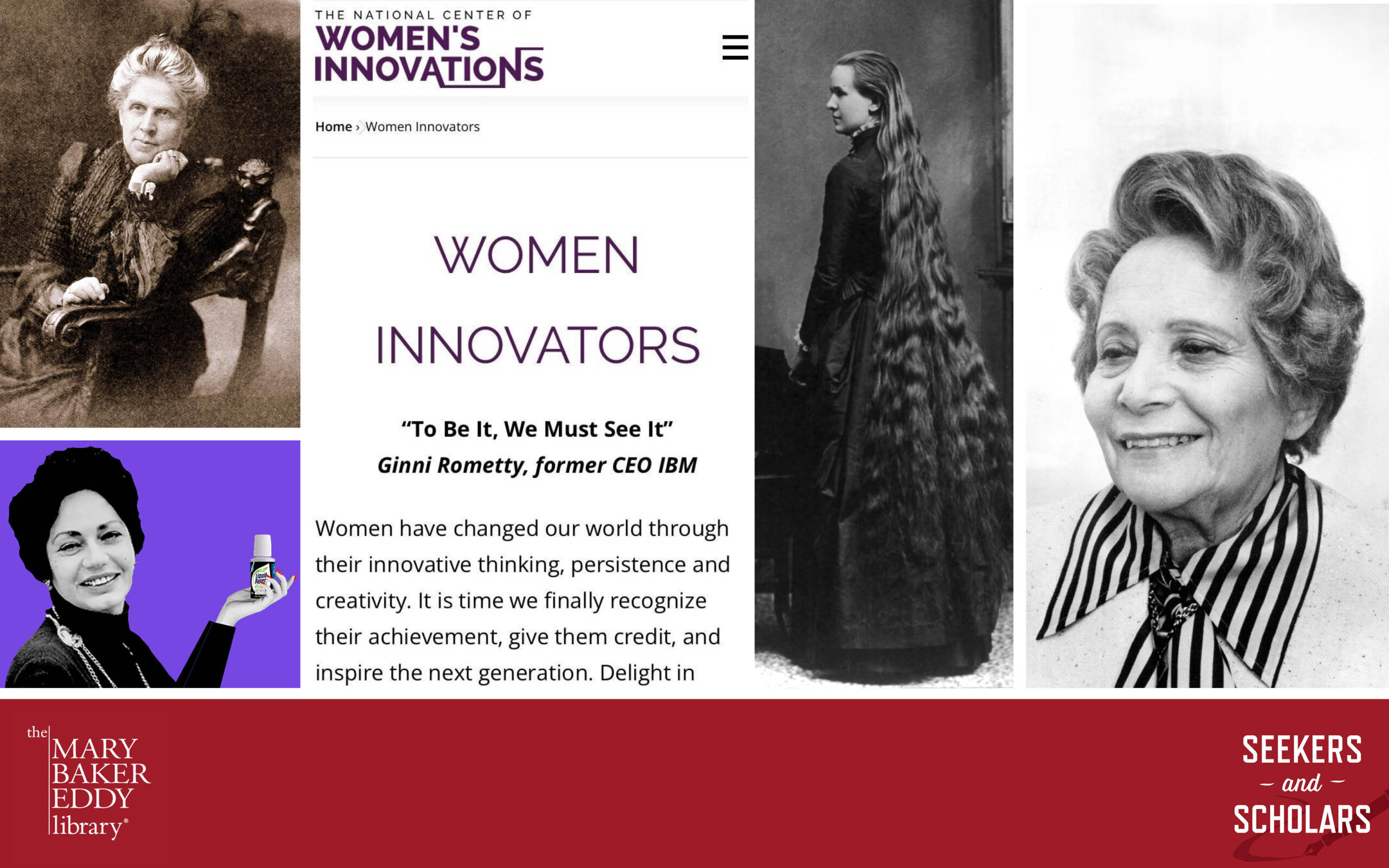 Image description: Collage with five images. Clockwise from top left: Black and white photo of Harriet Williams Russell Strong, seated in an armchair and wearing a dark-colored dress, with white hair in a bun. Screenshot from the National Center of Women's Innovations, which reads in part: "'To be it, we must see it.' Ginni Rometty, former CEO of IBM. Women have changed the world through their innovative thinking, persistence and creativity. It is time we finally recognize their achievement, give them credit, and inspire the next generation." Black and white photo of Martha Matilda Harper, with strikingly long hair that almost reaches the floor. Black-and-white photo of Adele Simpson, smiling and wearing a shirt with a striking black and white striped collar. Composite photograph of Bette Graham, shown to be holding a bottle of Liquid Paper.